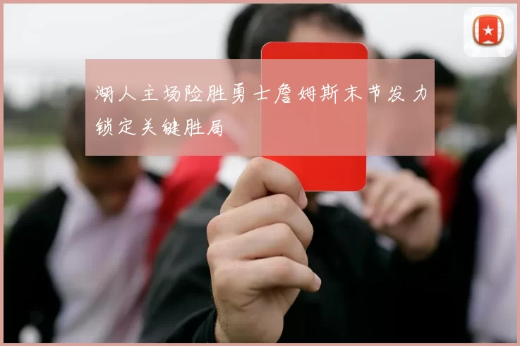 湖人主场险胜勇士詹姆斯末节发力锁定关键胜局