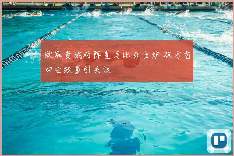 欧冠曼城对阵皇马比分出炉 双方首回合较量引关注