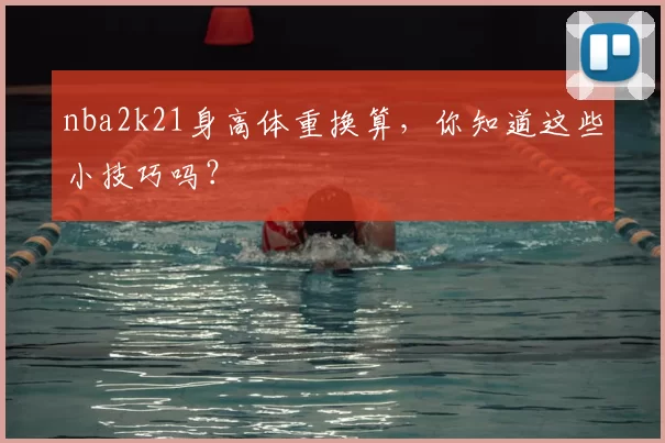 nba2k21身高体重换算，你知道这些小技巧吗？