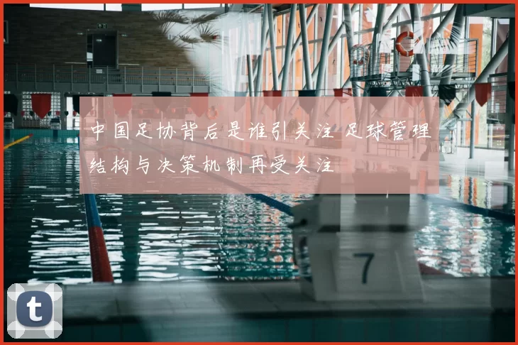 中国足协背后是谁引关注 足球管理结构与决策机制再受关注