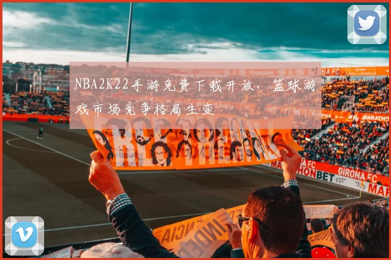 NBA2K22手游免费下载开放，篮球游戏市场竞争格局生变