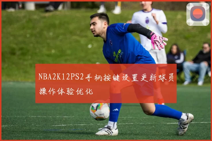 NBA2K12PS2手柄按键设置更新球员操作体验优化