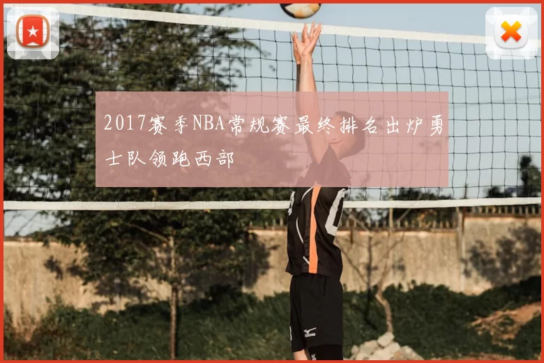 2017赛季NBA常规赛最终排名出炉勇士队领跑西部