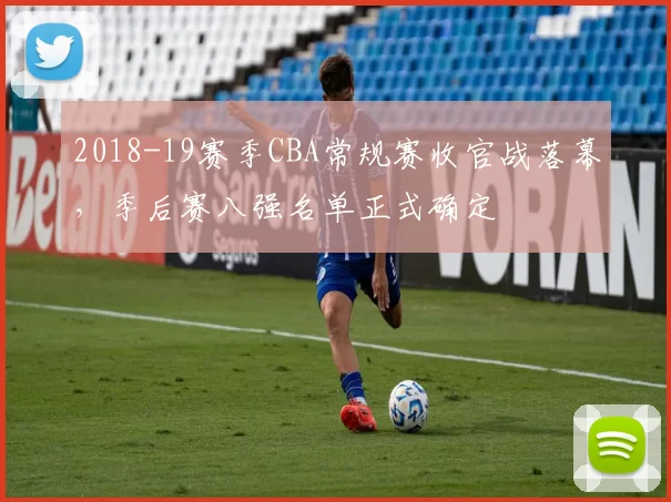 2018-19赛季CBA常规赛收官战落幕，季后赛八强名单正式确定