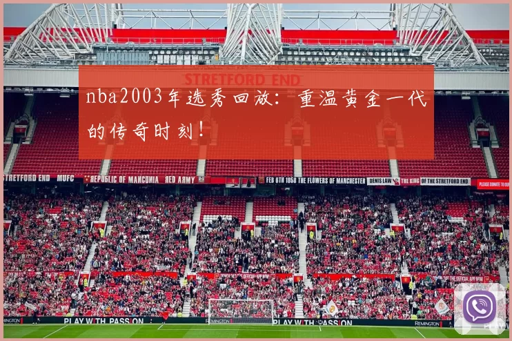 nba2003年选秀回放：重温黄金一代的传奇时刻！