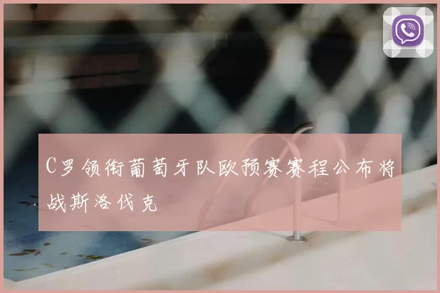 C罗领衔葡萄牙队欧预赛赛程公布将战斯洛伐克