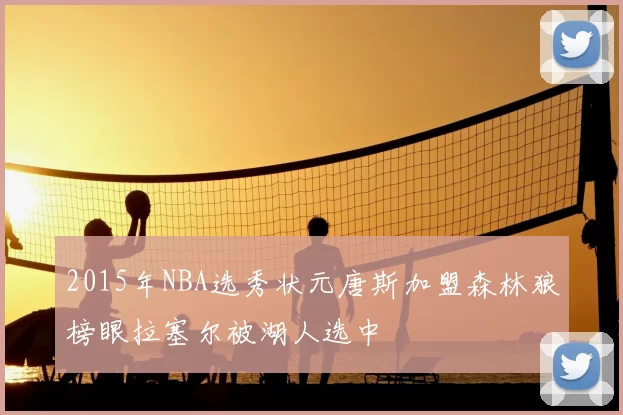 2015年NBA选秀状元唐斯加盟森林狼榜眼拉塞尔被湖人选中