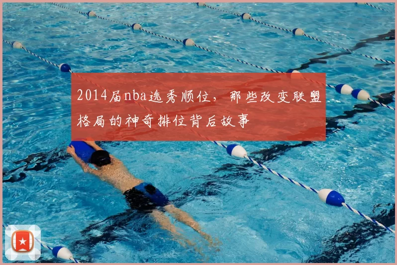 2014届nba选秀顺位，那些改变联盟格局的神奇排位背后故事