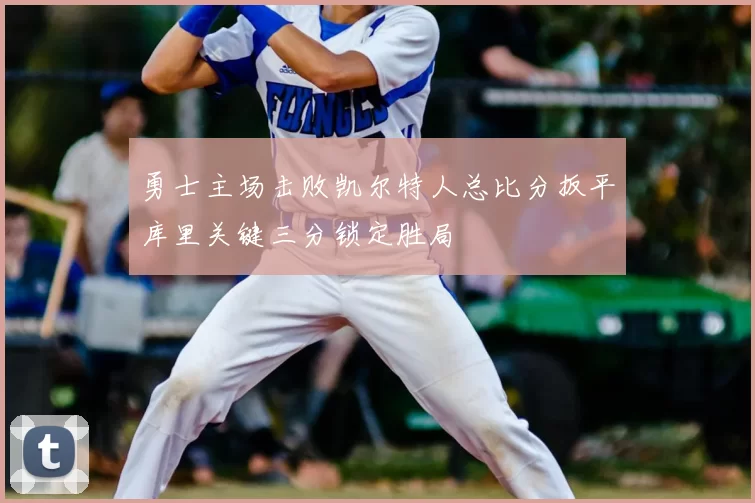 勇士主场击败凯尔特人总比分扳平库里关键三分锁定胜局