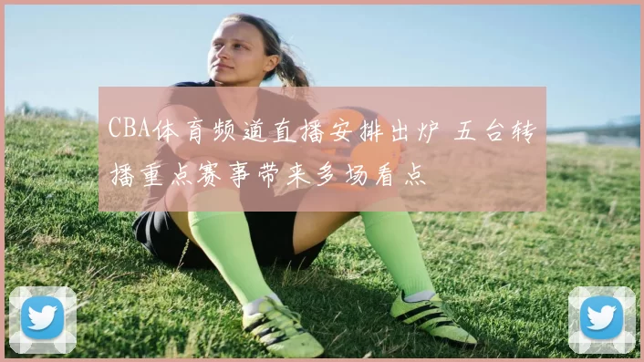 CBA体育频道直播安排出炉 五台转播重点赛事带来多场看点