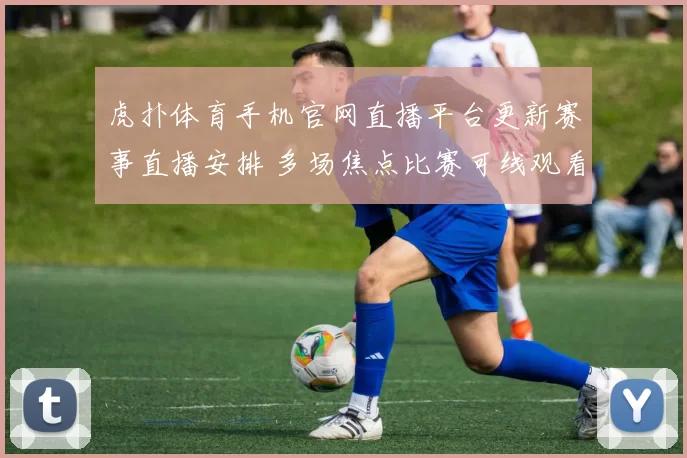 虎扑体育手机官网直播平台更新赛事直播安排 多场焦点比赛可线观看