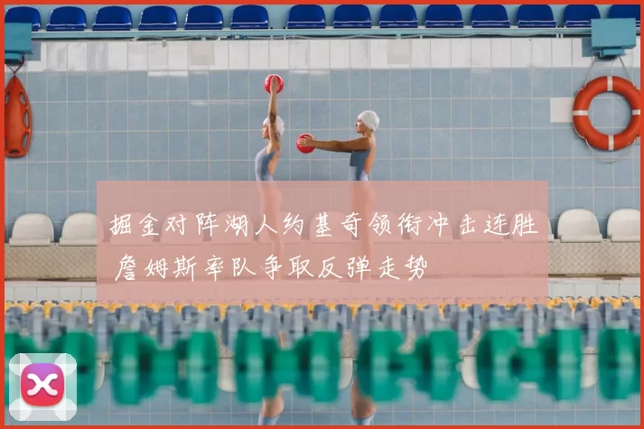 掘金对阵湖人约基奇领衔冲击连胜 詹姆斯率队争取反弹走势