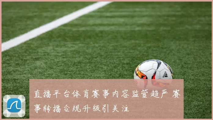 直播平台体育赛事内容监管趋严 赛事转播合规升级引关注