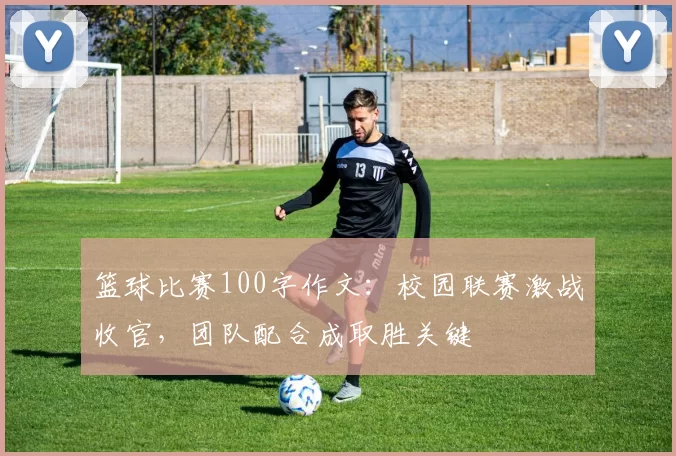 篮球比赛100字作文:校园联赛激战收官,团队配合成取胜关键