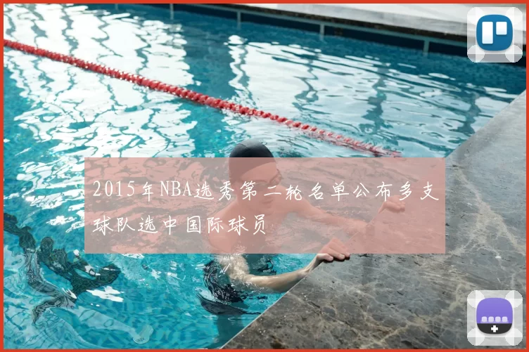 2015年NBA选秀第二轮名单公布多支球队选中国际球员