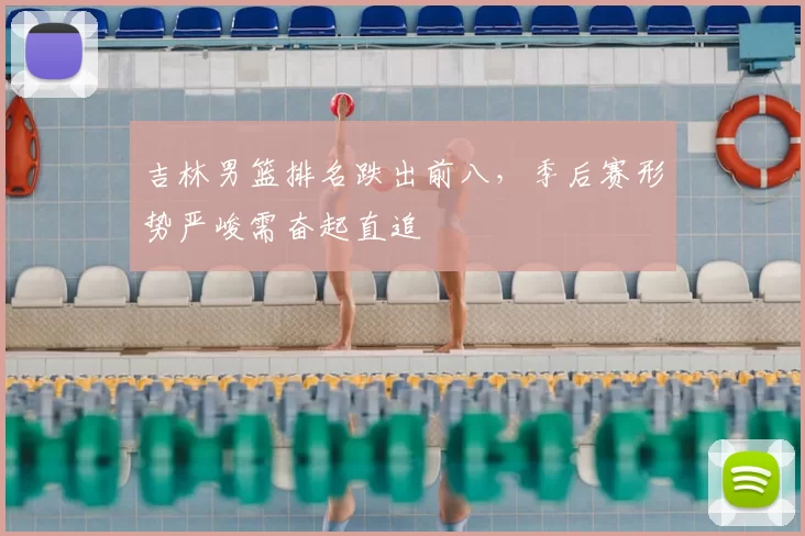 吉林男篮排名跌出前八，季后赛形势严峻需奋起直追