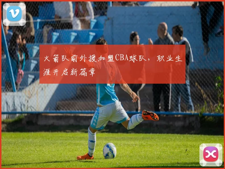 火箭队前外援加盟CBA球队，职业生涯开启新篇章