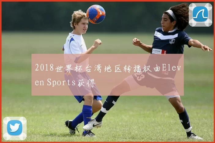 2018世界杯台湾地区转播权由Eleven Sports获得