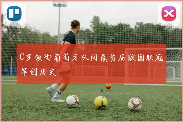 C罗领衔葡萄牙队问鼎首届欧国联冠军创历史