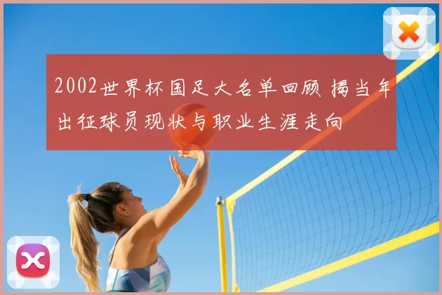 2002世界杯国足大名单回顾 揭当年出征球员现状与职业生涯走向