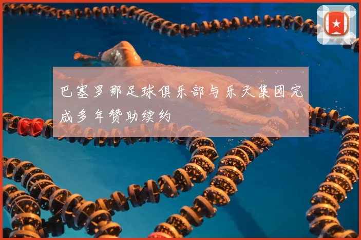 巴塞罗那足球俱乐部与乐天集团完成多年赞助续约