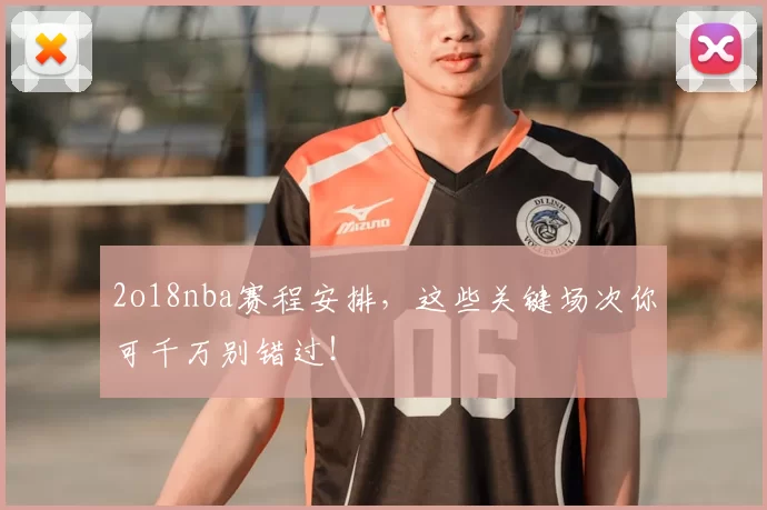 2o18nba赛程安排,这些关键场次你可千万别错过!