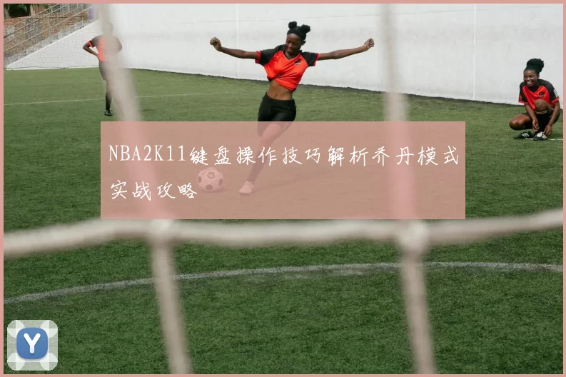 NBA2K11键盘操作技巧解析乔丹模式实战攻略