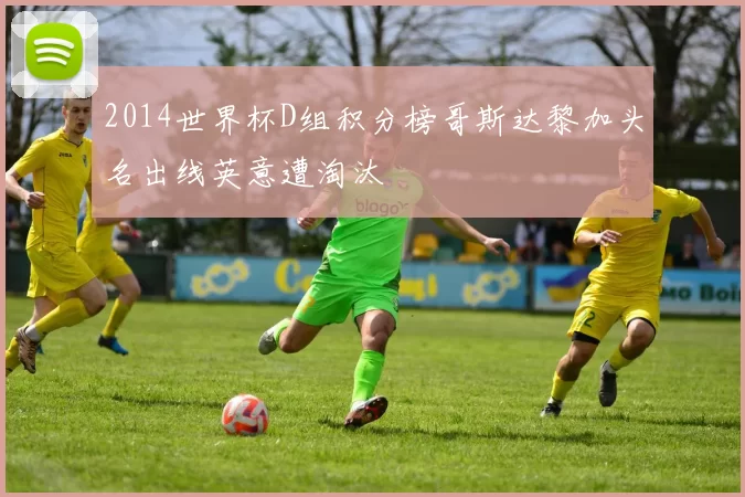 2014世界杯D组积分榜哥斯达黎加头名出线英意遭淘汰