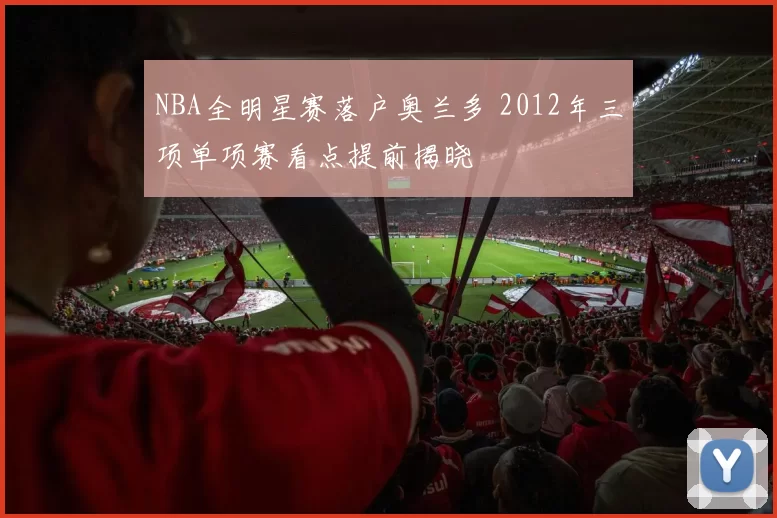 NBA全明星赛落户奥兰多 2012年三项单项赛看点提前揭晓