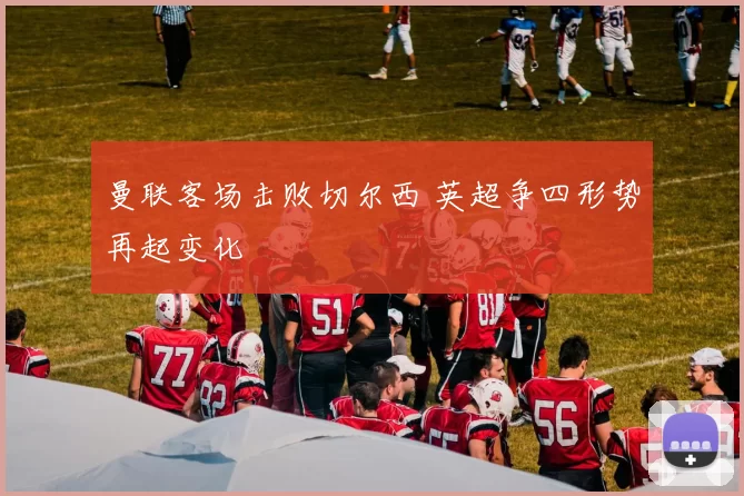 曼联客场击败切尔西 英超争四形势再起变化