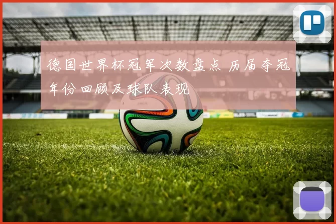 德国世界杯冠军次数盘点 历届夺冠年份回顾及球队表现