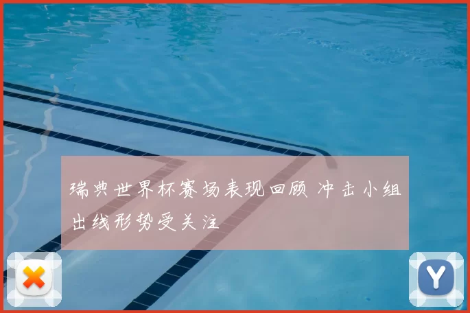 瑞典世界杯赛场表现回顾 冲击小组出线形势受关注