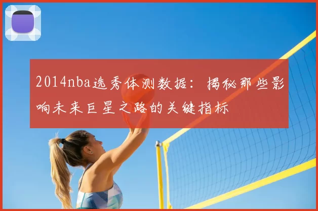 2014nba选秀体测数据：揭秘那些影响未来巨星之路的关键指标