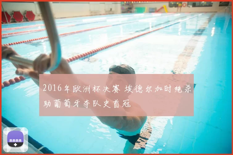 2016年欧洲杯决赛 埃德尔加时绝杀助葡萄牙夺队史首冠