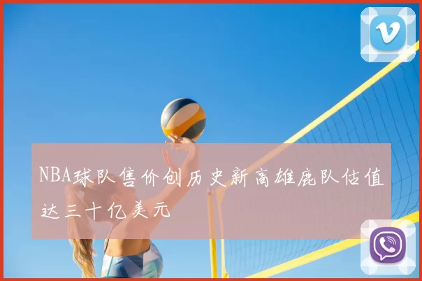 NBA球队售价创历史新高雄鹿队估值达三十亿美元