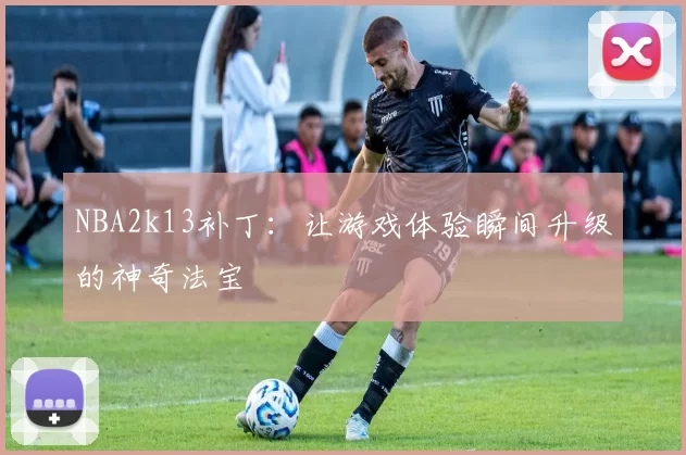 NBA2k13补丁：让游戏体验瞬间升级的神奇法宝