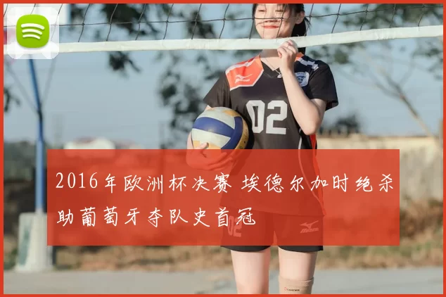 2016年欧洲杯决赛 埃德尔加时绝杀助葡萄牙夺队史首冠