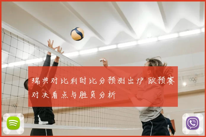 瑞典对比利时比分预测出炉 欧预赛对决看点与胜负分析