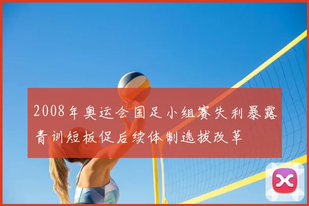 2008年奥运会国足小组赛失利暴露青训短板促后续体制选拔改革