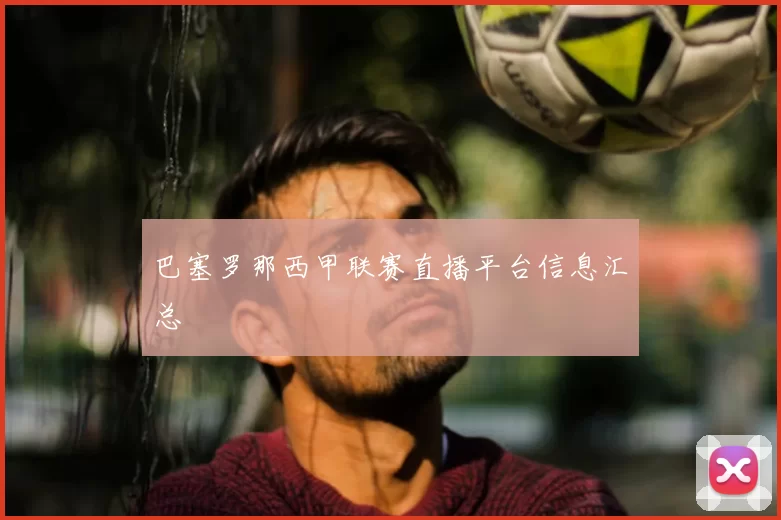 巴塞罗那西甲联赛直播平台信息汇总