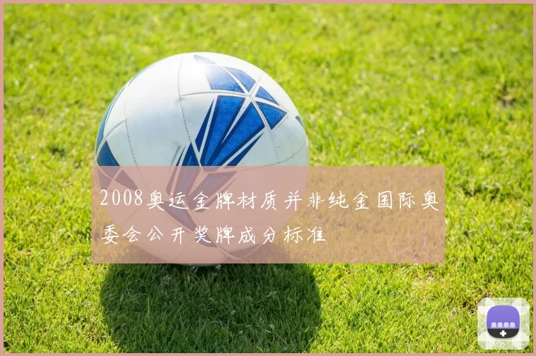 2008奥运金牌材质并非纯金国际奥委会公开奖牌成分标准