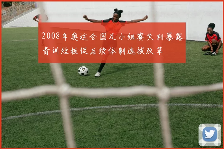 2008年奥运会国足小组赛失利暴露青训短板促后续体制选拔改革