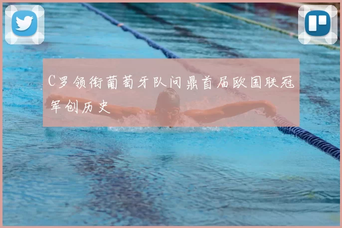 C罗领衔葡萄牙队问鼎首届欧国联冠军创历史