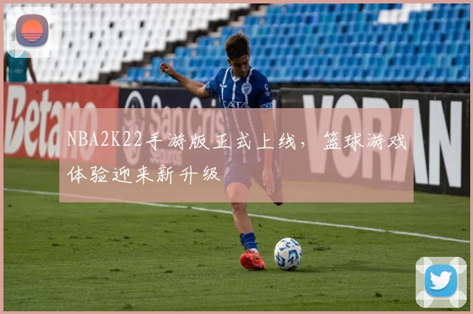 NBA2K22手游版正式上线，篮球游戏体验迎来新升级