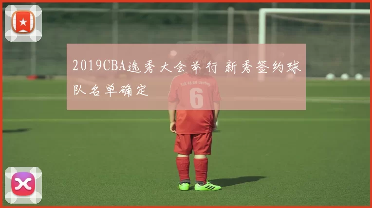 2019CBA选秀大会举行 新秀签约球队名单确定