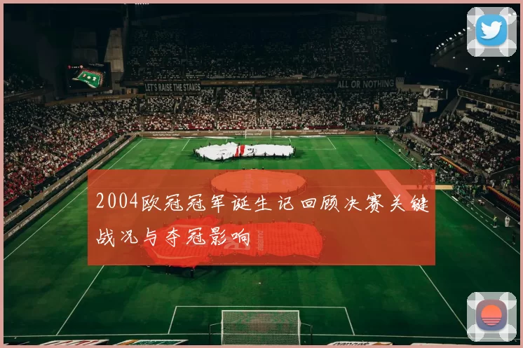 2004欧冠冠军诞生记回顾决赛关键战况与夺冠影响