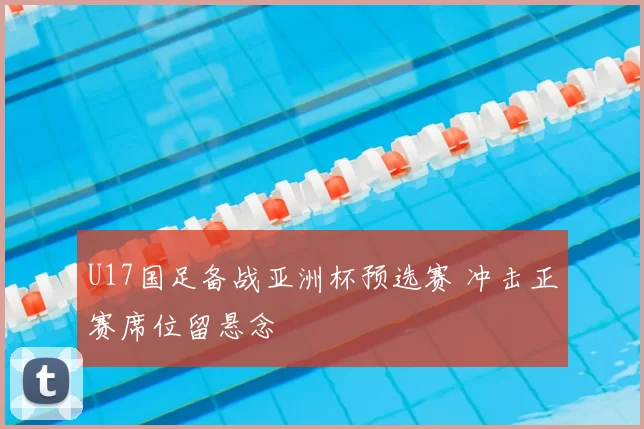 U17国足备战亚洲杯预选赛 冲击正赛席位留悬念