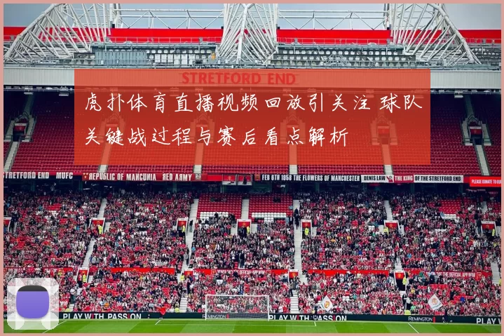 虎扑体育直播视频回放引关注 球队关键战过程与赛后看点解析