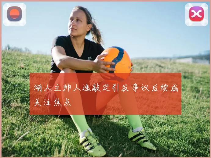 湖人主帅人选敲定引发争议后续成关注焦点
