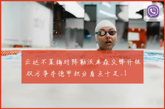 云达不莱梅对阵勒沃库森交锋升级 双方争夺德甲积分看点十足_1